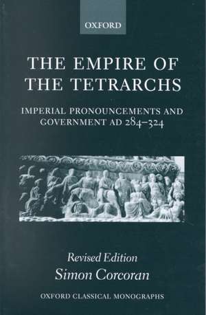 The Empire of the Tetrarchs: Imperial Pronouncements and Government AD 284-324 de Simon Corcoran