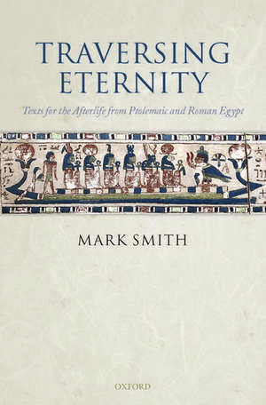 Traversing Eternity: Texts for the Afterlife from Ptolemaic and Roman Egypt de Mark Smith