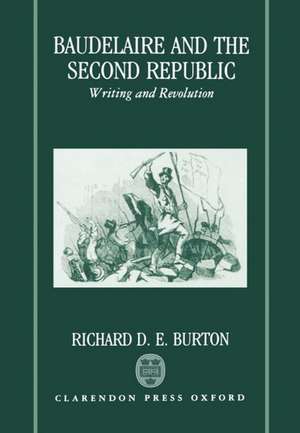 Baudelaire and the Second Republic: Writing and Revolution de Richard D. E. Burton