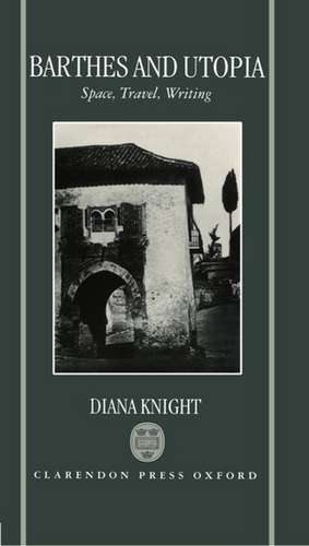 Barthes and Utopia: Space, Travel, Writing de Diana Knight