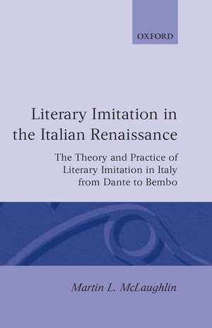 Literary Imitation in the Italian Renaissance: The Theory and Practice of Literary Imitation in Italy from Dante to Bembo de Martin L. McLaughlin