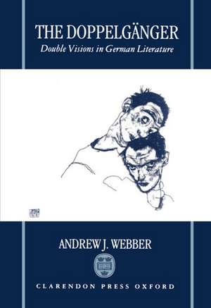 The Doppelgänger: Double Visions in German Literature de Andrew J. Webber