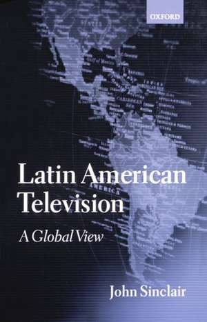 Latin American Television: A Global View de John Sinclair