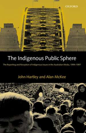 The Indigenous Public Sphere: The Reporting and Reception of Indigenous Issues in the Australian Media, 1994-1997 de John Hartley