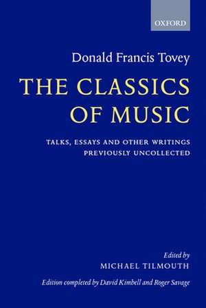 The Classics of Music: Talks, Essays, and Other Writings Previously Uncollected de Donald Tovey