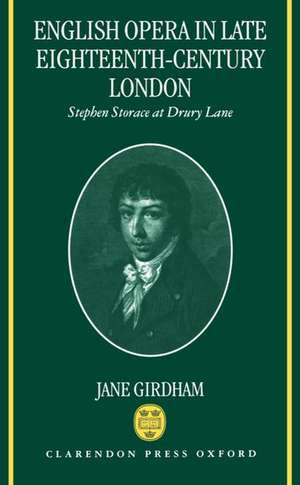 English Opera in Late Eighteenth-century London: Stephen Storace at Drury Lane de Jane Girdham