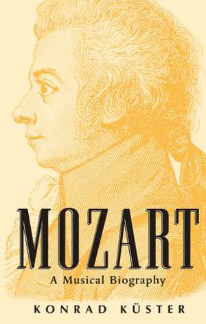 Mozart: A Musical Biography de Konrad Küster