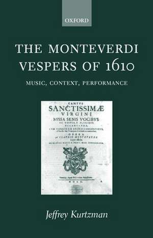 The Monteverdi Vespers of 1610: Music, Context, Performance de Jeffrey Kurtzman