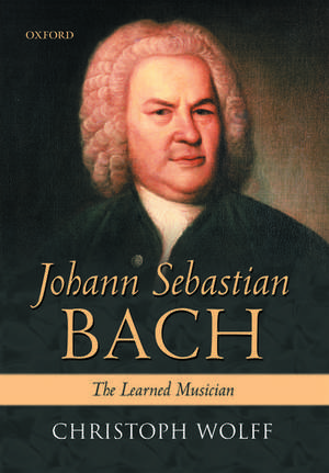 Johann Sebastian Bach: The Learned Musician de Christoph Wolff