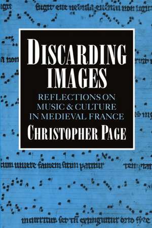 Discarding Images: Reflections on Music and Culture in Medieval France de Christopher Page