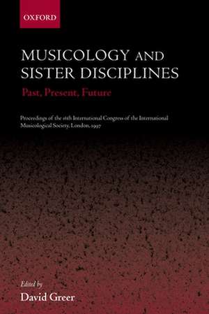 Musicology and Sister Disciplines: Past, Present, Future. Proceedings of the 16th International Congress of the International Musicological Society, London, 1997 de David Greer