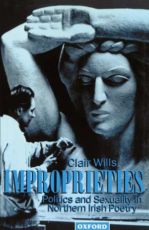 Improprieties: Politics and Sexuality in Northern Irish Poetry de Clair Wills