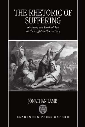 The Rhetoric of Suffering: Reading the Book of Job in the Eighteenth Century de Jonathan Lamb