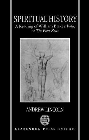 Spiritual History: A Reading of William Blake's Vala or The Four Zoas de Andrew Lincoln