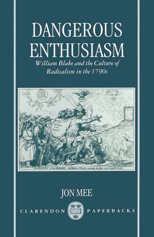 Dangerous Enthusiasm: William Blake and the Culture of Radicalism in the 1790s de Jon Mee