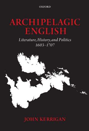 Archipelagic English: Literature, History, and Politics 1603-1707 de John Kerrigan