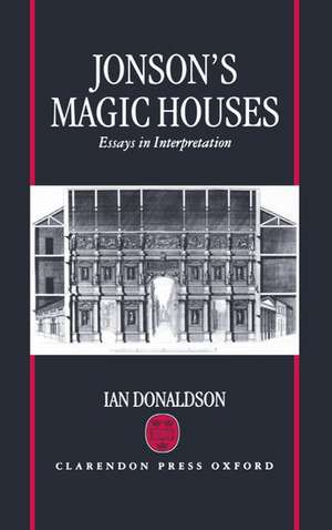 Jonson's Magic Houses: Essays in Interpretation de Ian Donaldson