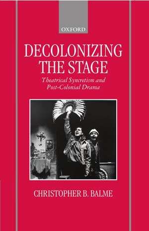 Decolonizing the Stage: Theatrical Syncretism and Post-Colonial Drama de Christopher B. Balme