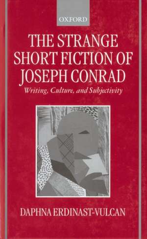 The Strange Short Fiction of Joseph Conrad: Writing, Culture, and Subjectivity de Daphna Erdinast-Vulcan