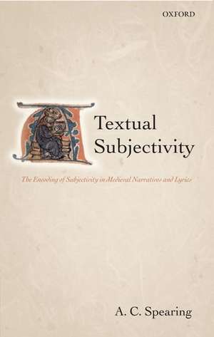 Textual Subjectivity: The Encoding of Subjectivity in Medieval Narratives and Lyrics de A. C. Spearing