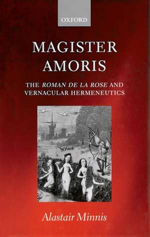 Magister Amoris: The Roman de la Rose and Vernacular Hermeneutics de Alastair J. Minnis