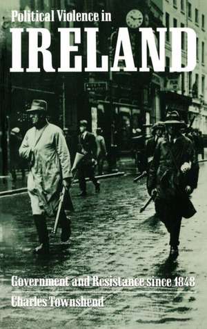 Political Violence in Ireland: Government and Resistance since 1848 de Charles Townshend