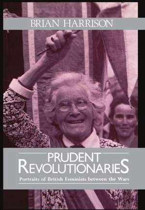 Prudent Revolutionaries: Portraits of British Feminists between the Wars de Brian Harrison