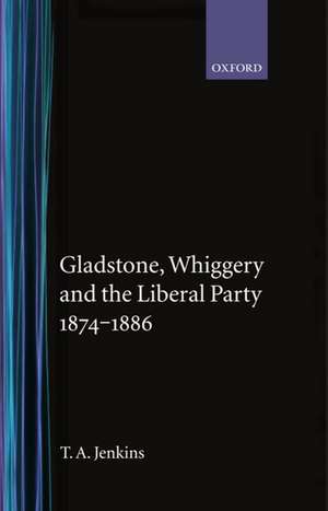 Gladstone, Whiggery, and the Liberal Party 1874-1886 de T. A. Jenkins