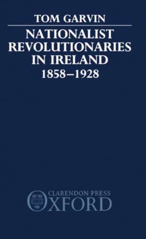 Nationalist Revolutionaries in Ireland 1858-1928 de Tom Garvin