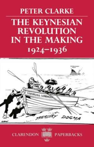 The Keynesian Revolution in the Making, 1924-1936 de Peter Clarke