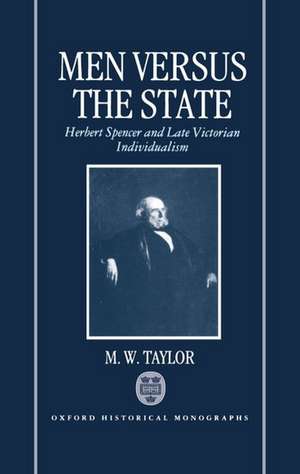 Men Versus the State: Herbert Spencer and Late Victorian Individualism de M. W. Taylor