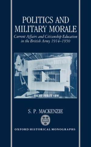 Politics and Military Morale: Current Affairs and Citizenship Education in the British Army 1914-1950 de S. P. MacKenzie