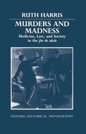 Murders and Madness: Medicine, Law, and Society in the Fin de Siècle de Ruth Harris