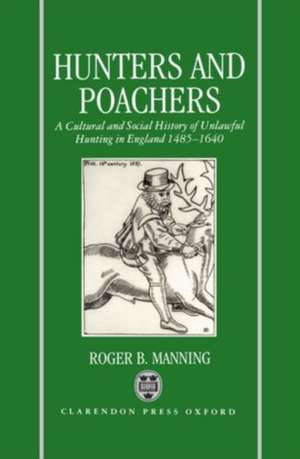 Hunters and Poachers: A Social and Cultural History of Unlawful Hunting in England 1485-1640 de Roger B. Manning