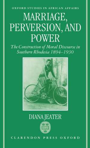 Marriage, Perversion, and Power: The Construction of Moral Discourse in Southern Rhodesia 1894-1930 de Diana Jeater