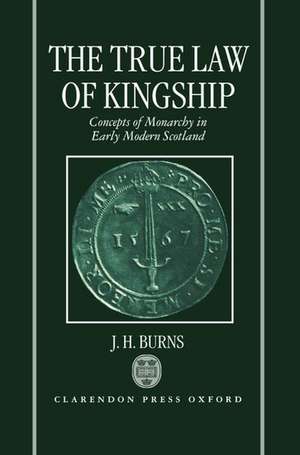 The True Law of Kingship: Concepts of Monarchy in Early-Modern Scotland de J. H. Burns