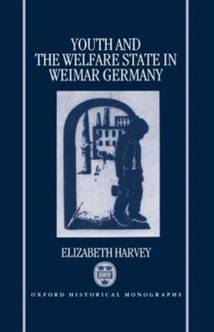 Youth and the Welfare State in Weimar Germany de Elizabeth Harvey