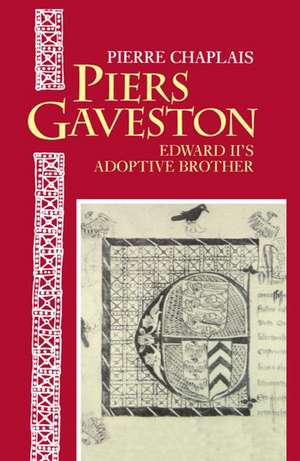 Piers Gaveston: Edward II's Adoptive Brother de Pierre Chaplais