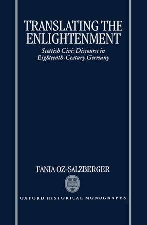 Translating the Enlightenment: Scottish Civic Discourse in Eighteenth-Century Germany de Fania Oz-Salzberger