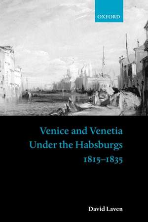 Venice and Venetia under the Habsburgs: 1815-1835 de David Laven