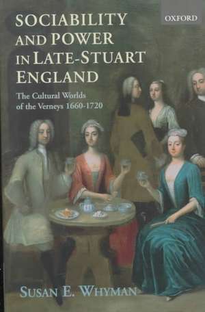 Sociability and Power in Late Stuart England: The Cultural Worlds of the Verneys 1660-1720 de Susan E. Whyman