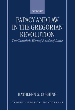 Papacy and Law in the Gregorian Revolution: The Canonistic Work of Anselm of Lucca de Kathleen G. Cushing