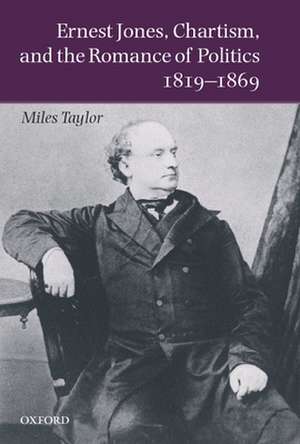 Ernest Jones, Chartism, and the Romance of Politics 1819-1869 de Miles Taylor