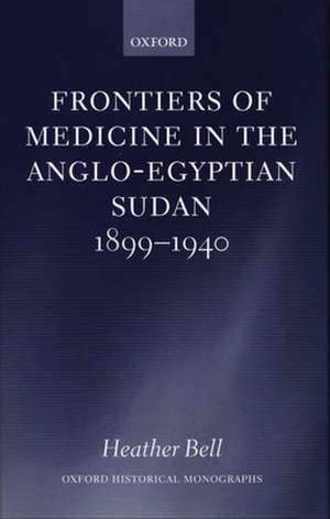 Frontiers of Medicine in the Anglo-Egyptian Sudan, 1899-1940 de Heather Bell