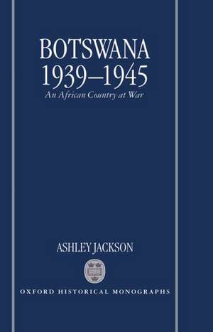 Botswana 1939-1945: An African Country at War de Ashley Jackson