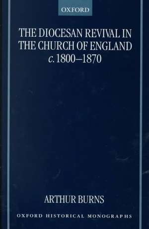 The Diocesan Revival in the Church of England c.1800-1870 de Arthur Burns