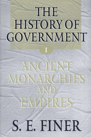 The History of Government from the Earliest Times: Volume I: Ancient Monarchies and Empires de S. E. Finer