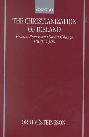 The Christianization of Iceland: Priests, Power, and Social Change 1000-1300 de Orri Vesteinsson