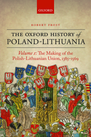 The Oxford History of Poland-Lithuania: Volume I: The Making of the Polish-Lithuanian Union, 1385-1569 de Robert Frost