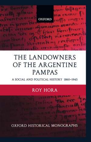 The Landowners of the Argentine Pampas: A Social and Political History 1860-1945 de Roy Hora